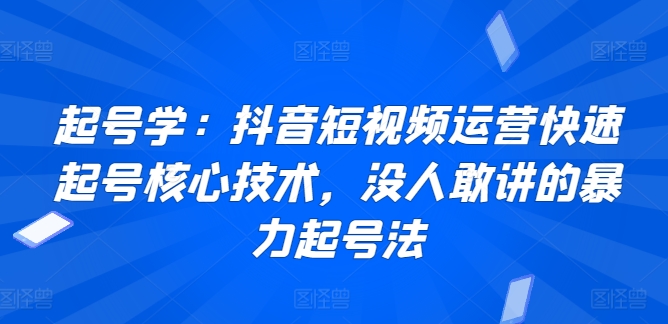 起号学：抖音短视频运营快速起号核心技术，没人敢讲的暴力起号法| 副业网