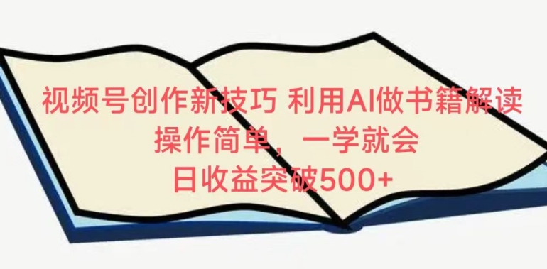 视频号创作新技巧，利用AI做书籍解读，操作简单，一学就会 日收益突破500+| 网创圈