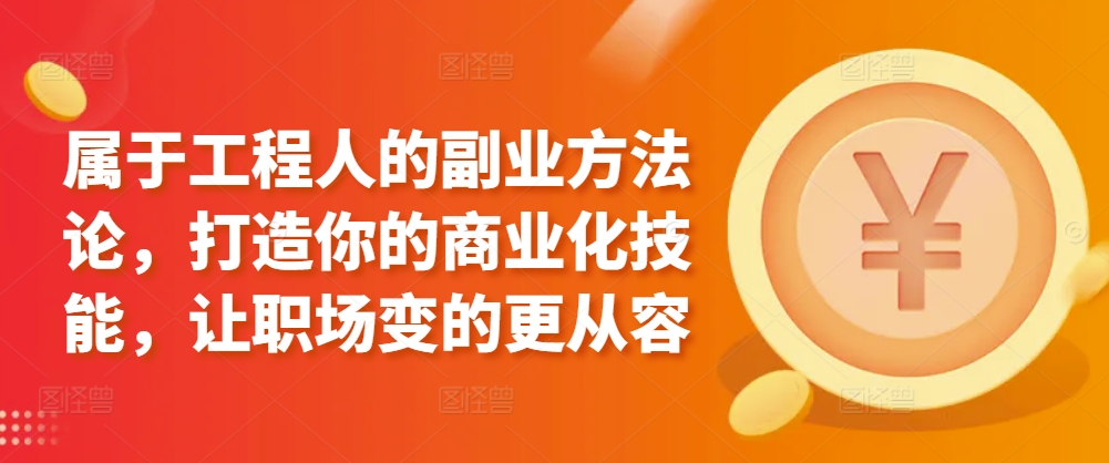 属于工程人的副业方法论，打造你的商业化技能，让职场变的更从容| 网创圈