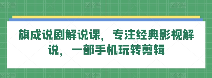 旗成说剧解说课，专注经典影视解说，一部手机玩转剪辑| 网创圈
