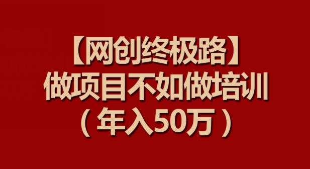【网创终极路】做项目不如做项目培训，年入50万| 网创圈
