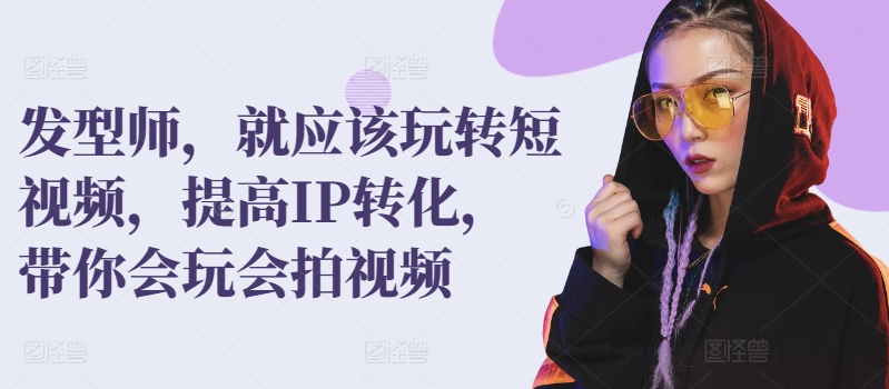 发型师，就应该玩转短视频，提高IP转化，带你会玩会拍视频| 网创圈