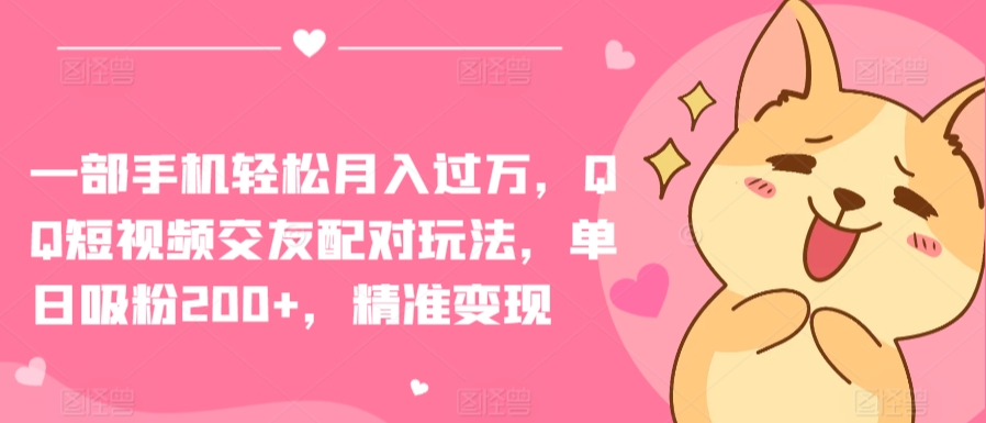 一部手机轻松月入过万，QQ短视频交友配对玩法，单日吸粉200+，精准变现| 网创圈