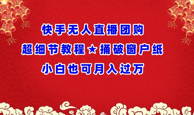 快手无人直播团购超细节教程★捅破窗户纸小白也可月人过万| 网创圈