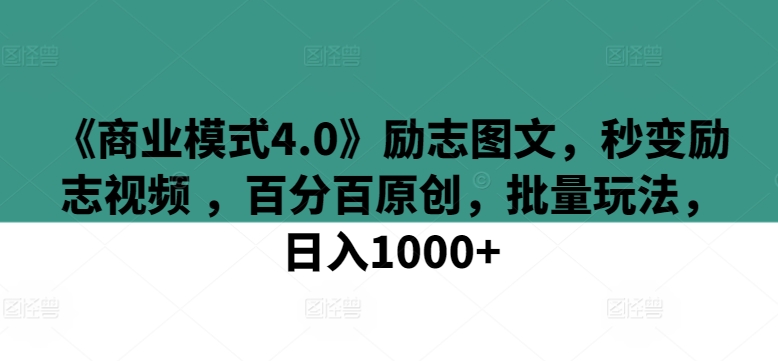 《商业模式4.0》励志图文，秒变励志视频 ，百分百原创，批量玩法，日入1000+| 网创圈