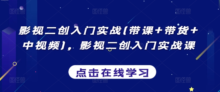 影视二创入门实战(带课+带货+中视频)，影视二创入门实战课| 网创圈