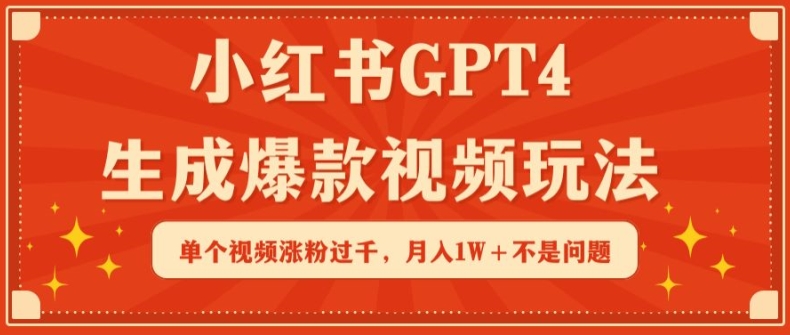 小红书GPT4生成爆款视频玩法，单个视频涨粉过千，月入1W+不是问题| 网创圈