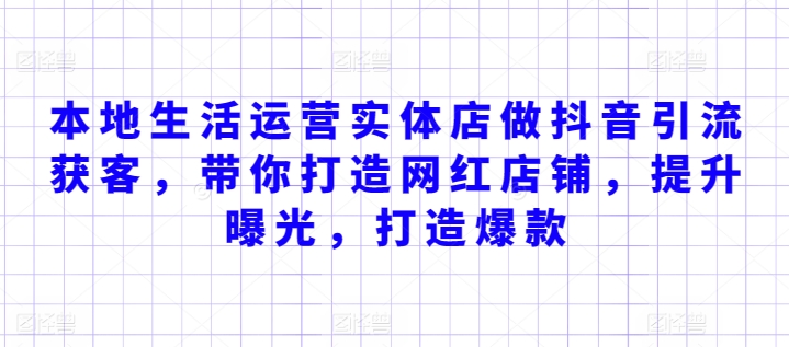 本地生活运营实体店做抖音引流获客，带你打造网红店铺，提升曝光，打造爆款| 网创圈