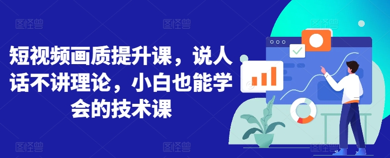 短视频画质提升课，说人话不讲理论，小白也能学会的技术课| 网创圈