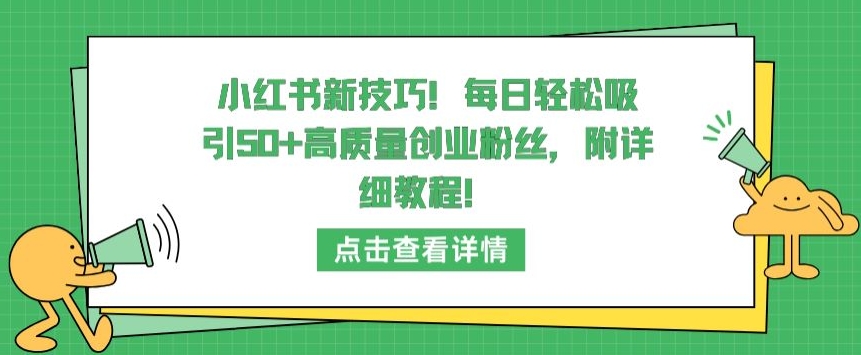 小红书新技巧，每日轻松吸引50+高质量创业粉丝，附详细教程| 网创圈