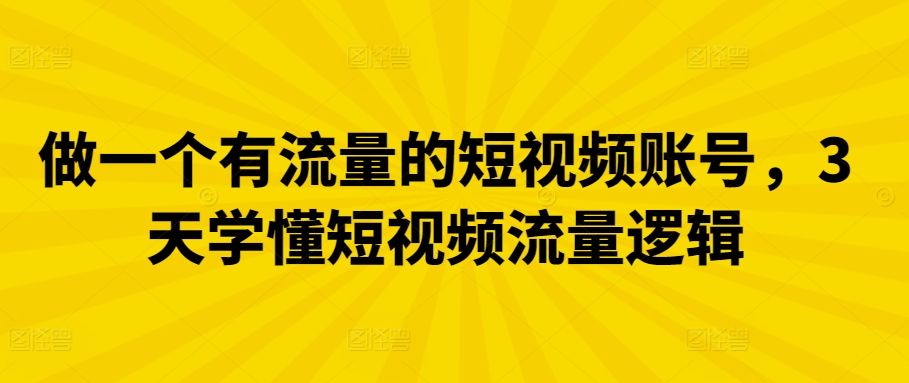 做一个有流量的短视频账号，3天学懂短视频流量逻辑| 网创圈