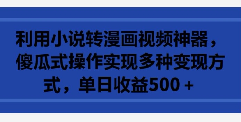 利用小说转漫画视频神器，傻瓜式操作实现多种变现方式，单日收益500+| 网创圈