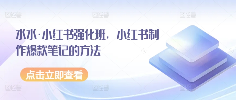 水水·小红书强化班，小红书制作爆款笔记的方法| 网创圈