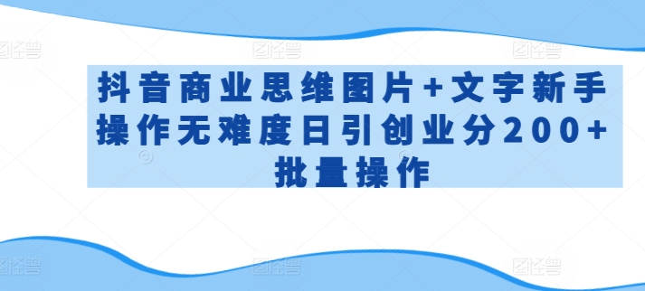 抖音商业思维图片+文字新手操作无难度日引创业分200+批量操作| 网创圈