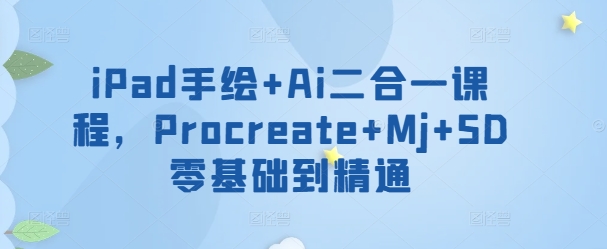 iPad手绘+Ai二合一课程，​Procreate+Mj+SD零基础到精通| 网创圈