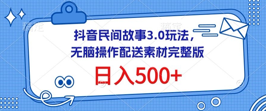 抖音民间故事3.0玩法，无脑操作，日入500+配送素材完整版| 网创圈