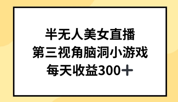 半无人美女直播，第三视角脑洞小游戏，每天收益300+| 网创圈