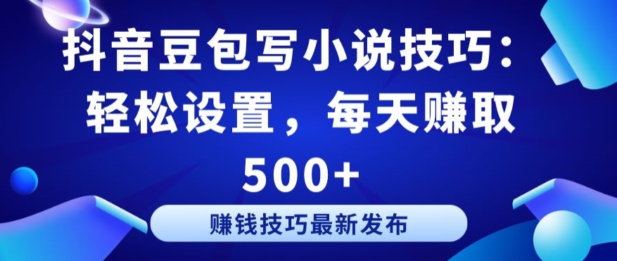 抖音豆包写小说技巧：轻松设置，每天赚取 500+| 网创圈