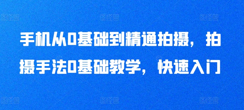 手机从0基础到精通拍摄，拍摄手法0基础教学，快速入门| 网创圈
