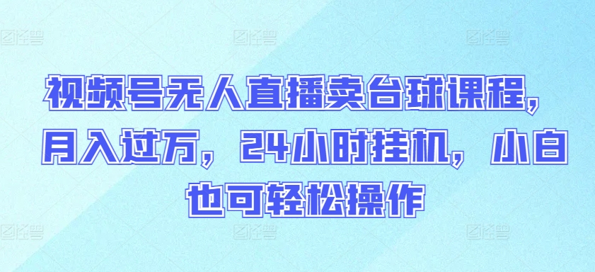 视频号无人直播卖台球课程，月入过万，24小时挂机，小白也可轻松操作| 网创圈