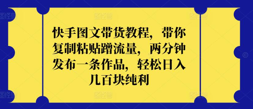 快手图文带货教程，带你复制粘贴蹭流量，两分钟发布一条作品，轻松日入几百块纯利| 网创圈