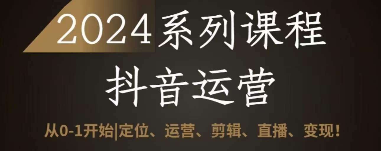 2024抖音运营全套系列课程，从0-1开始，定位、运营、剪辑、直播、变现| 网创圈
