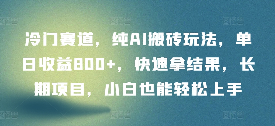冷门赛道，纯AI搬砖玩法，单日收益800+，快速拿结果，长期项目，小白也能轻松上手| 网创圈