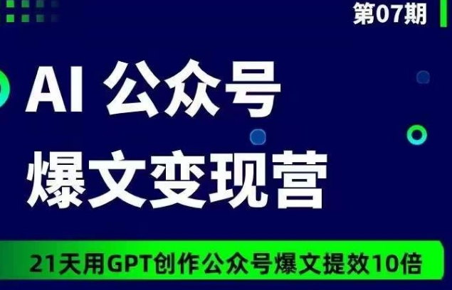 AI公众号爆文变现营07期，21天用GPT创作爆文提效10倍| 网创圈
