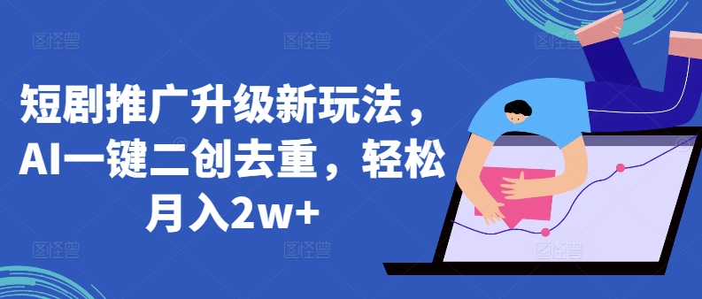 短剧推广升级新玩法，AI一键二创去重，轻松月入2w+| 网创圈