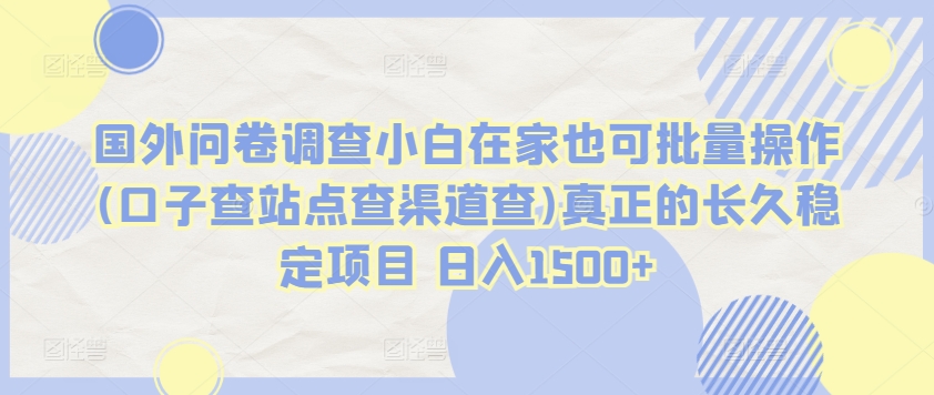 国外问卷调查小白在家也可批量操作(口子查站点查渠道查)真正的长久稳定项目 日入1500+| 网创圈