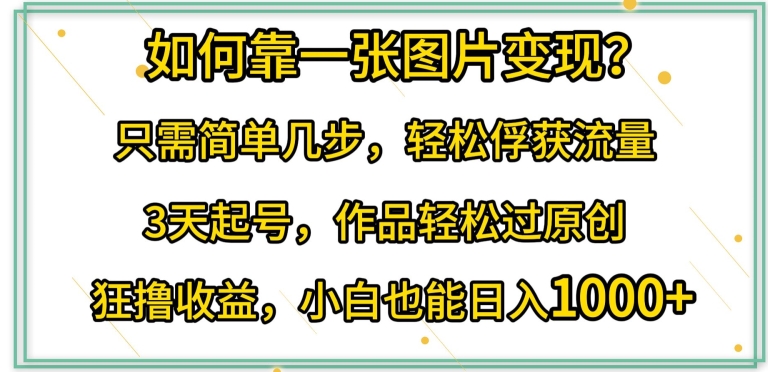 如何靠一张图片变现?只需简单几步，轻松俘获流量，3天起号，作品轻松过原创| 网创圈