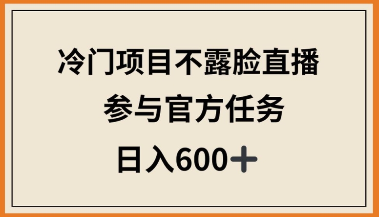 冷门项目不露脸直播，参与官方任务，日入600+| 网创圈