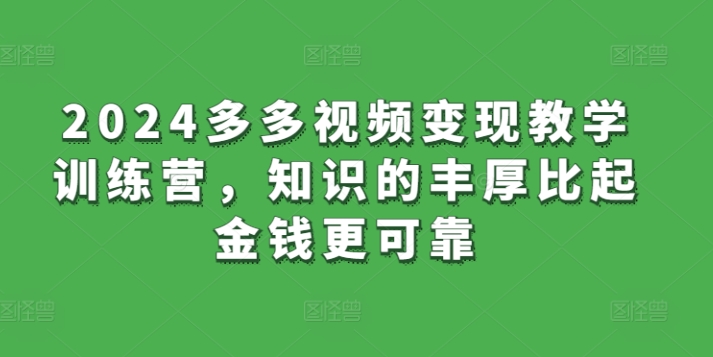 2024多多视频变现教学训练营，知识的丰厚比起金钱更可靠| 网创圈
