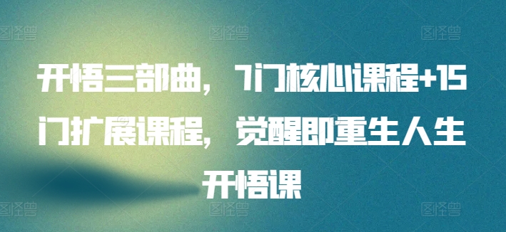 开悟三部曲，7门核心课程+15门扩展课程，觉醒即重生人生开悟课| 网创圈