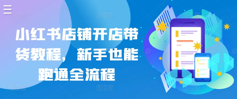 小红书店铺开店带货教程，新手也能跑通全流程| 网创圈