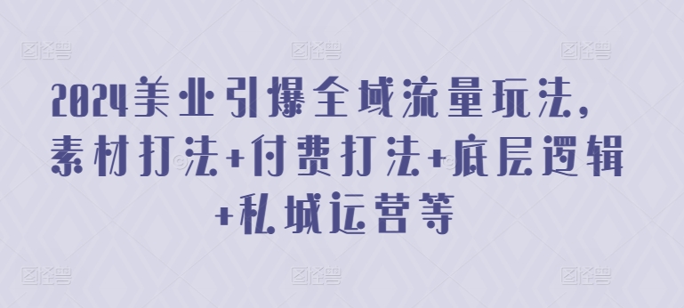 2024美业引爆全域流量玩法，素材打法 付费打法 底层逻辑 私城运营等| 网创圈