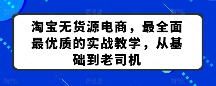 淘宝无货源电商，最全面最优质的实战教学，从基础到老司机| 网创圈