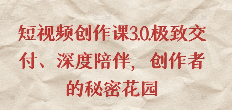 短视频创作课3.0.极致交付、深度陪伴，创作者的秘密花园| 网创圈