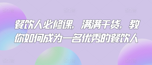 餐饮人必修课，满满干货，教你如何成为一名优秀的餐饮人| 网创圈