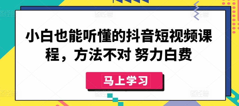 小白也能听懂的抖音短视频课程，方法不对 努力白费| 网创圈