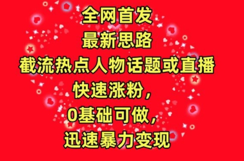全网首发，截流热点人物话题或直播，快速涨粉，0基础可做，迅速暴力变现| 网创圈