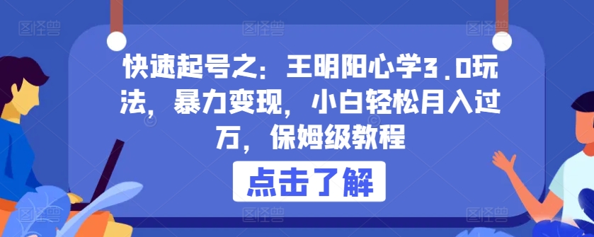 快速起号之：王明阳心学3.0玩法，暴力变现，小白轻松月入过万，保姆级教程| 网创圈