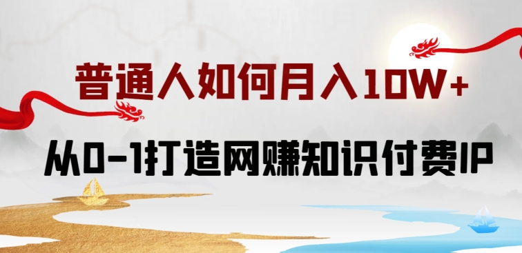 普通人如何打造知识付费IP月入10W+，从0-1打造网赚知识付费IP，小白喂饭级教程| 网创圈