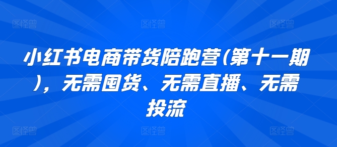 小红书电商带货陪跑营(第十一期)，无需囤货、无需直播、无需投流| 网创圈