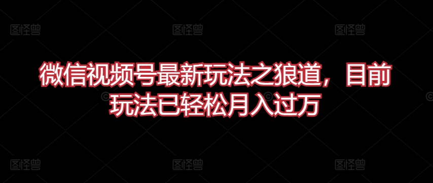微信视频号最新玩法之狼道，目前玩法已轻松月入过万| 网创圈