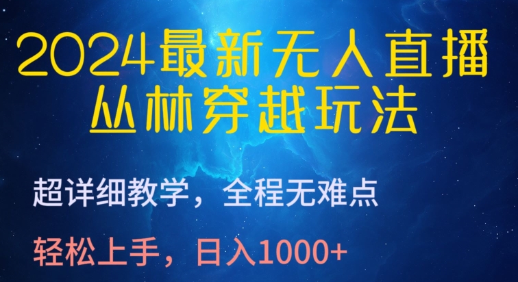 2024最新无人直播，丛林穿越玩法，超详细教学，全程无难点，轻松上手，日入1000+| 网创圈
