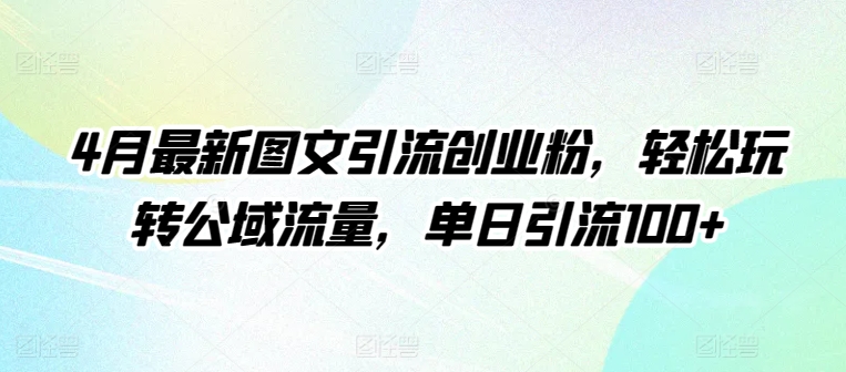 4月最新图文引流创业粉，轻松玩转公域流量，单日引流100+| 网创圈