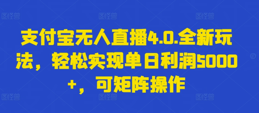 支付宝无人直播4.0.全新玩法，轻松实现单日利润5000+，可矩阵操作| 网创圈