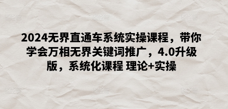 2024无界直通车系统实操课程，带你学会万相无界关键词推广，4.0升级版，系统化课程 理论+实操| 网创圈