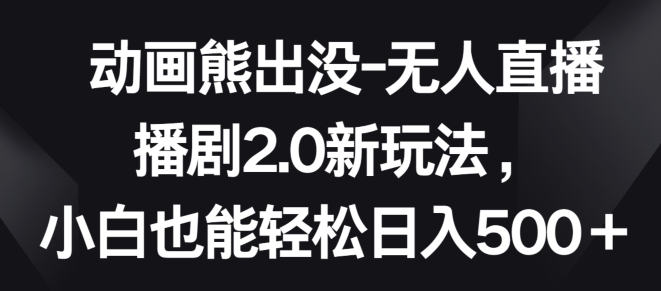 动画熊出没-无人直播播剧2.0新玩法，小白也能轻松日入500+| 网创圈